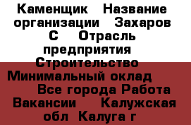 Каменщик › Название организации ­ Захаров С. › Отрасль предприятия ­ Строительство › Минимальный оклад ­ 45 000 - Все города Работа » Вакансии   . Калужская обл.,Калуга г.